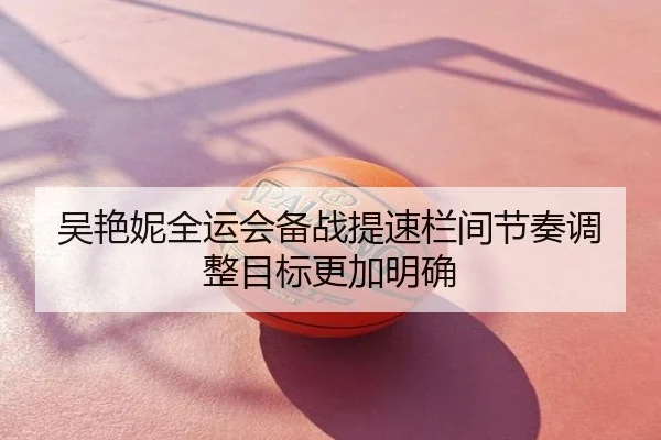 吴艳妮全运会备战提速栏间节奏调整目标更加明确