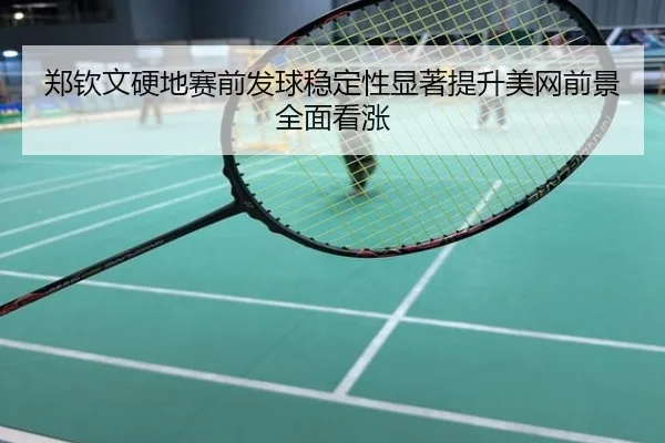 郑钦文硬地赛前发球稳定性显著提升美网前景全面看涨